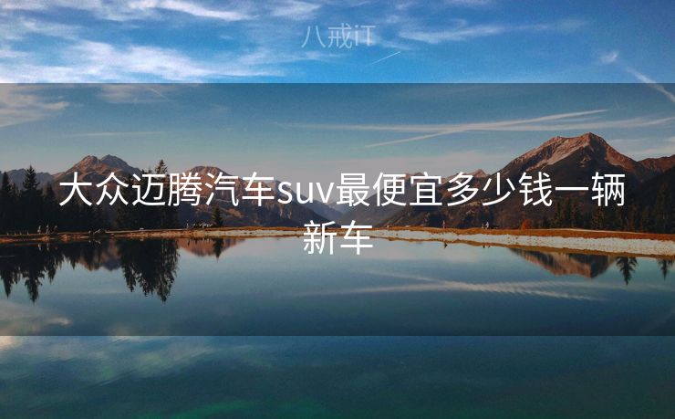  大众迈腾汽车suv最便宜多少钱一辆新车