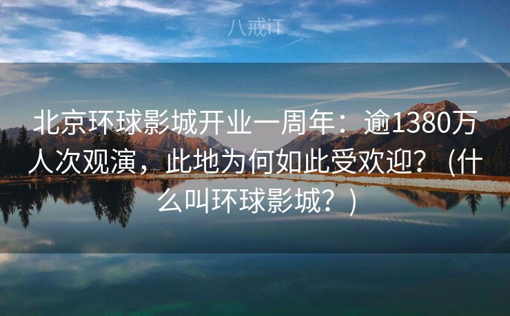 北京环球影城开业一周年：逾1380万人次观演，此地为何如此受欢迎？ (什么叫环球影城？)