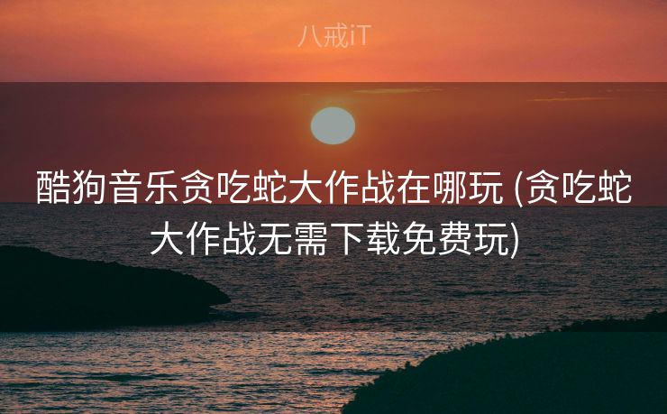 酷狗音乐贪吃蛇大作战在哪玩 (贪吃蛇大作战无需下载免费玩)
