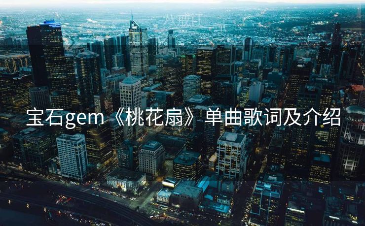 宝石gem《桃花扇》单曲歌词及介绍
