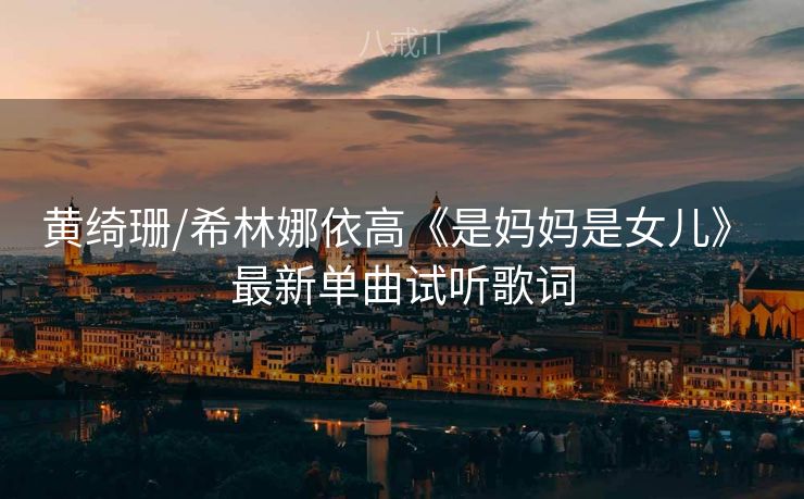 黄绮珊/希林娜依高《是妈妈是女儿》 最新单曲试听歌词