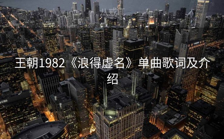 王朝1982《浪得虚名》单曲歌词及介绍