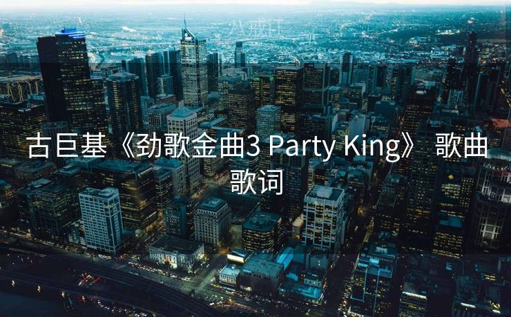 古巨基《劲歌金曲3 Party King》 歌曲歌词