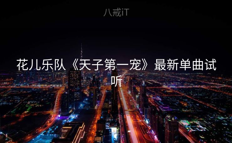 花儿乐队《天子第一宠》最新单曲试听 花儿乐队《天子第一宠》最新单曲试听