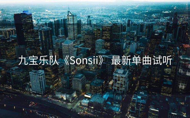 九宝乐队《Sonsii》 最新单曲试听 九宝乐队《Sonsii》 最新单曲试听