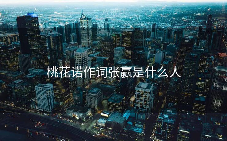 桃花诺作词张赢是什么人 桃花诺作词张赢是什么人