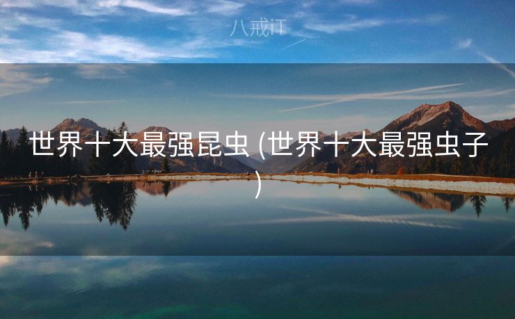 世界十大最强昆虫 (世界十大最强虫子)