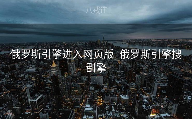 俄罗斯引擎进入网页版_俄罗斯引擎搜刮
引擎