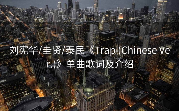 刘宪华/圭贤/泰民《Trap (Chinese Ver.)》单曲歌词及介绍