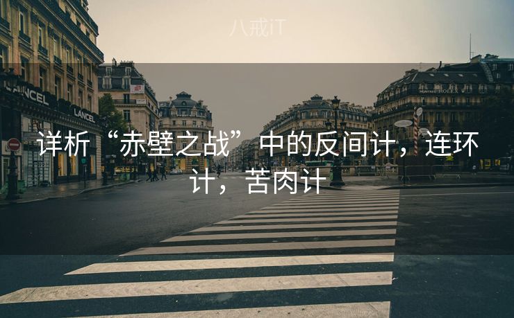 详析“赤壁之战”中的反间计，连环计，苦肉计