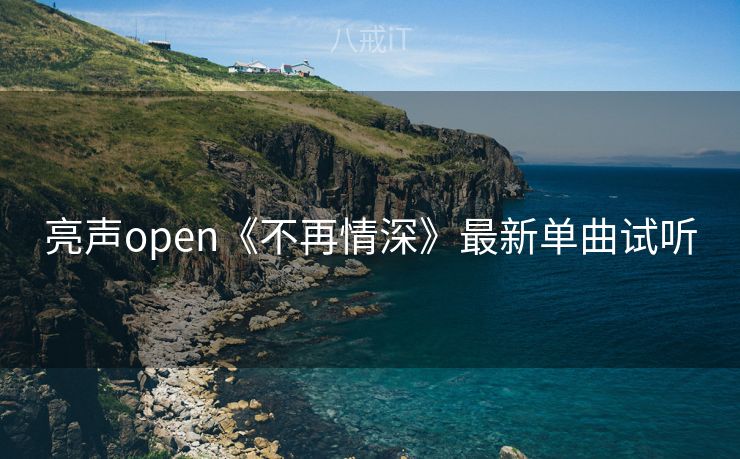 亮声open《不再情深》最新单曲试听