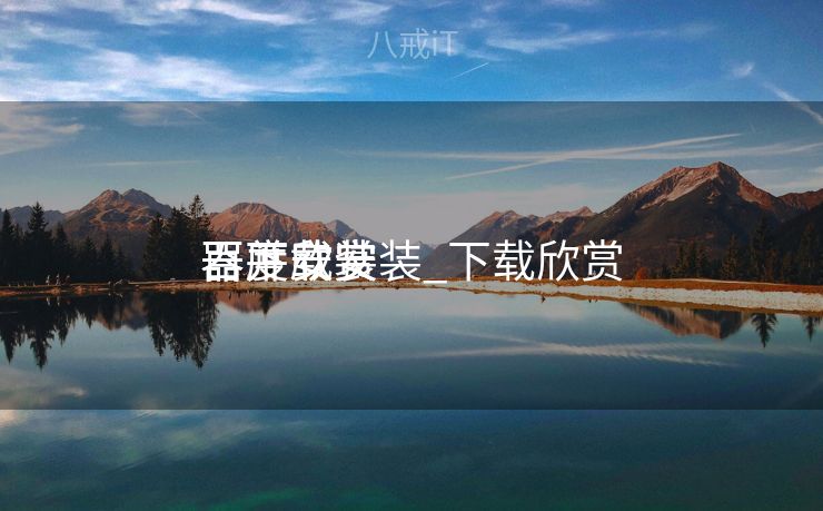 百度欣赏
器下载安装_下载欣赏
器并安装 百度欣赏
器下载安装_下载欣赏
器并安装