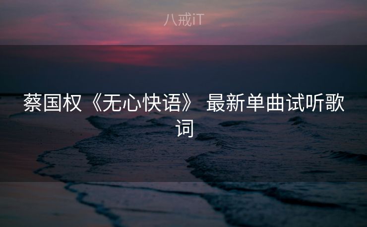 蔡国权《无心快语》 最新单曲试听歌词 蔡国权《无心快语》 最新单曲试听歌词