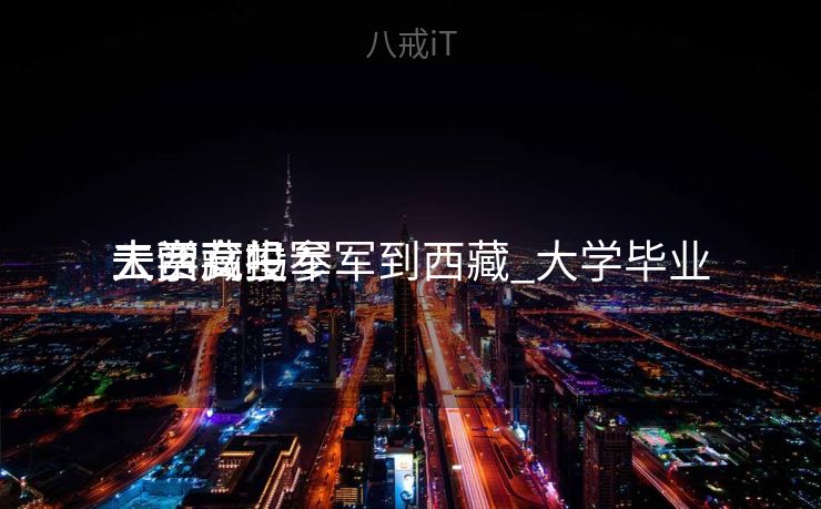 大学女生参军到西藏_大学毕业

去西藏投军
工资高吗