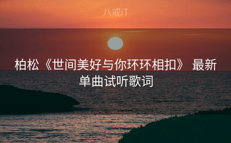 柏松《世间美好与你环环相扣》 最新单曲试听歌词