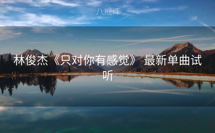 林俊杰《只对你有感觉》 最新单曲试听 林俊杰《只对你有感觉》 最新单曲试听