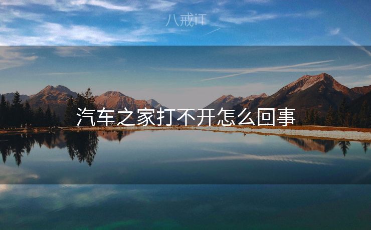 汽车之家打不开怎么回事 汽车之家打不开怎么回事