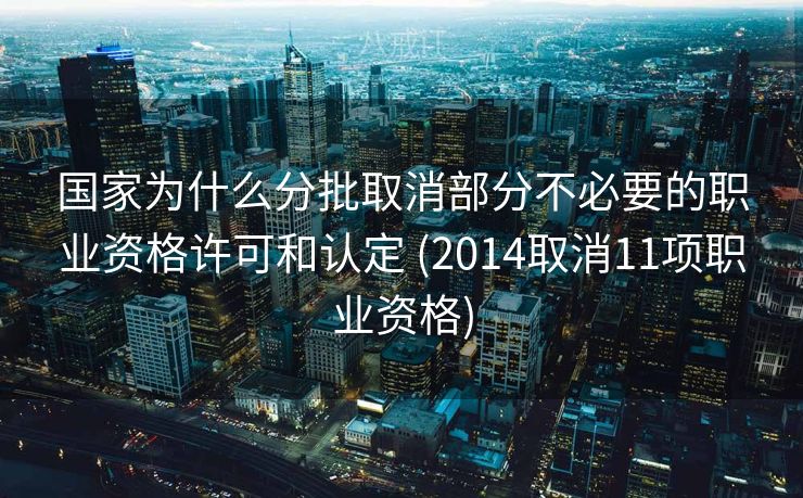 国家为什么分批取消部分不必要的职业资格许可和认定 (2014取消11项职业资格)