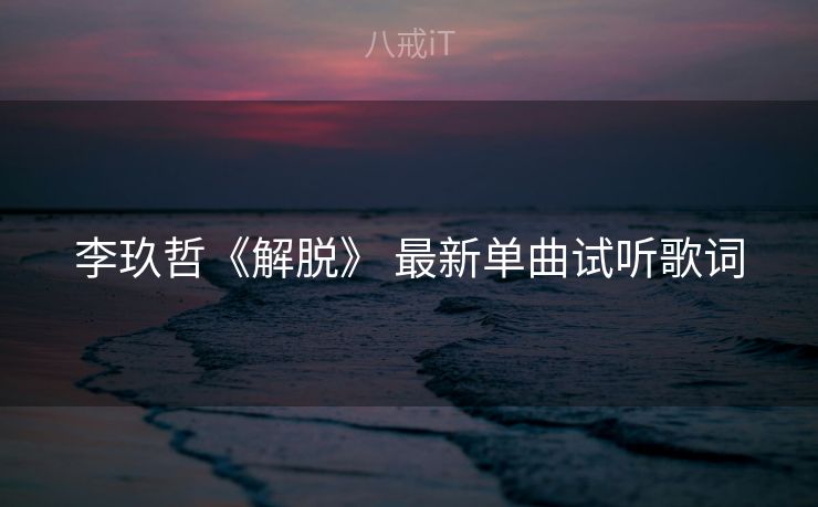 李玖哲《解脱》 最新单曲试听歌词