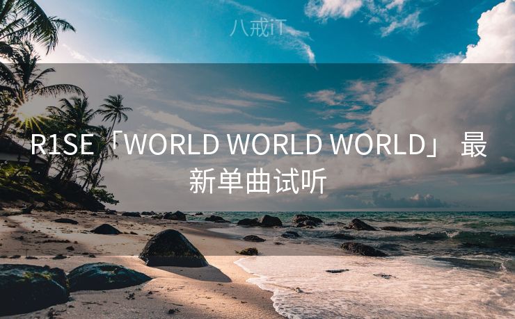 R1SE「WORLD WORLD WORLD」 最新单曲试听 R1SE「WORLD WORLD WORLD」 最新单曲试听