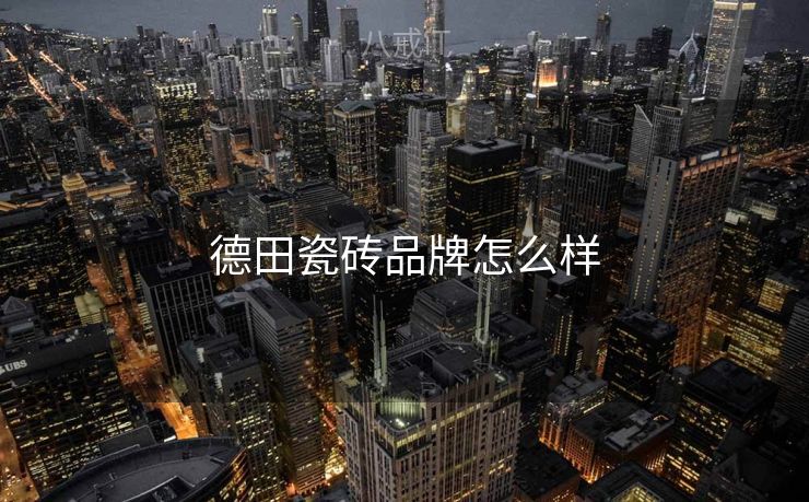 德田瓷砖品牌怎么样