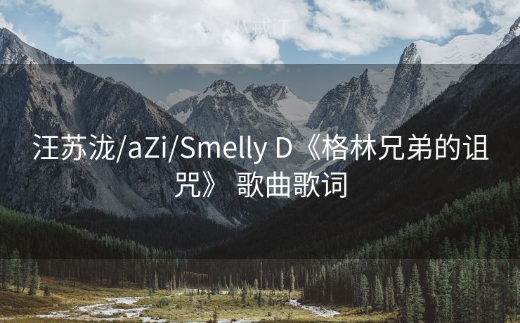 汪苏泷/aZi/Smelly D《格林兄弟的诅咒》 歌曲歌词 汪苏泷/aZi/Smelly D《格林兄弟的诅咒》 歌曲歌词