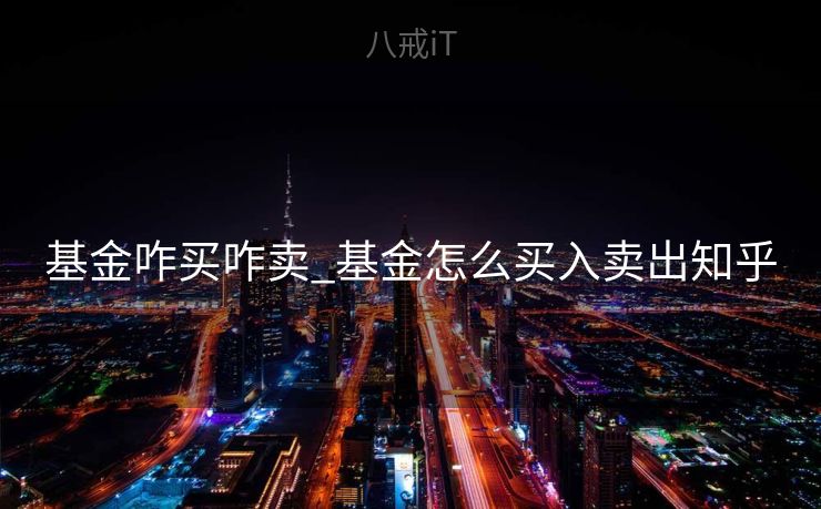 基金咋买咋卖_基金怎么买入卖出知乎
