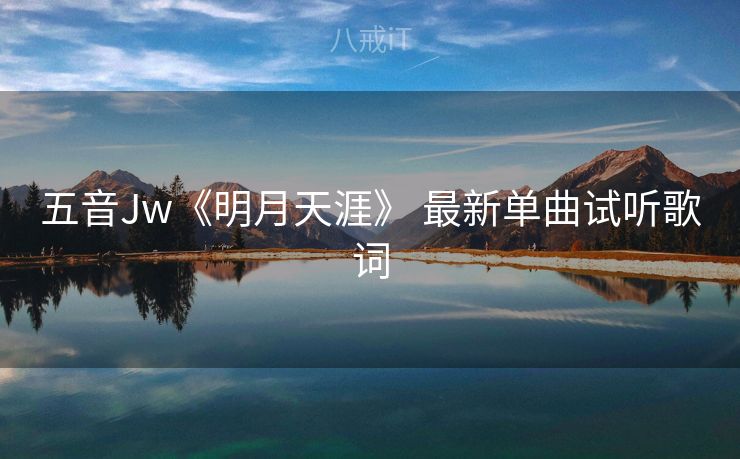 五音Jw《明月天涯》 最新单曲试听歌词 五音Jw《明月天涯》 最新单曲试听歌词