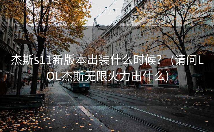 杰斯s11新版本出装什么时候？ (请问LOL杰斯无限火力出什么)