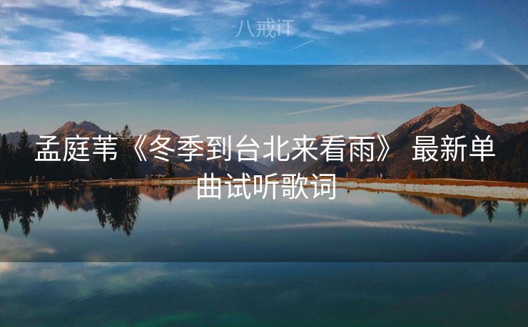 孟庭苇《冬季到台北来看雨》 最新单曲试听歌词