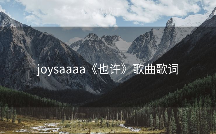 joysaaaa《也许》歌曲歌词