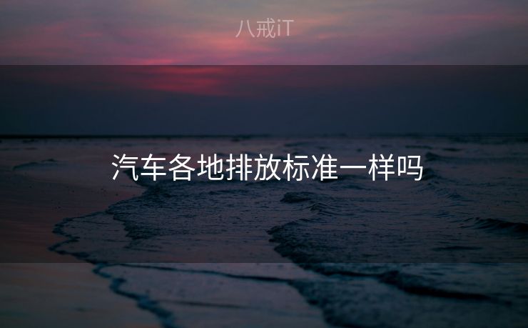  汽车各地排放标准一样吗