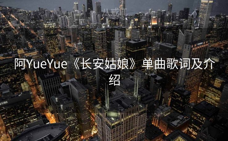 阿YueYue《长安姑娘》单曲歌词及介绍