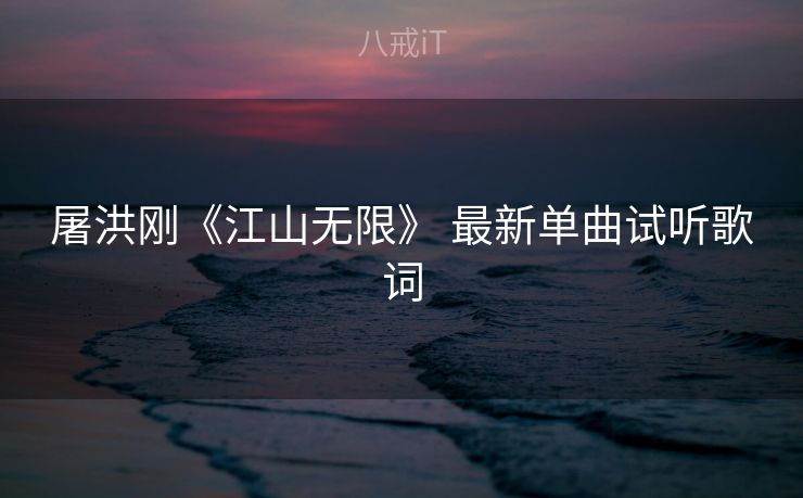 屠洪刚《江山无限》 最新单曲试听歌词