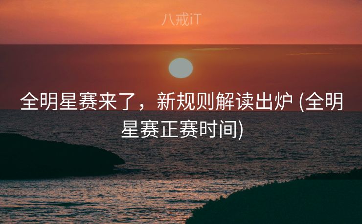 全明星赛来了，新规则解读出炉 (全明星赛正赛时间)