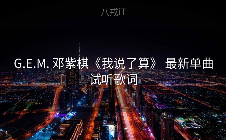 G.E.M. 邓紫棋《我说了算》 最新单曲试听歌词 G.E.M. 邓紫棋《我说了算》 最新单曲试听歌词