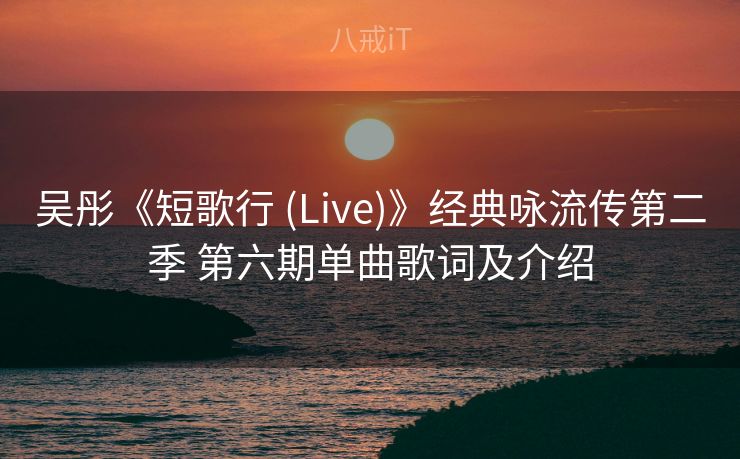 吴彤《短歌行 (Live)》经典咏流传第二季 第六期单曲歌词及介绍