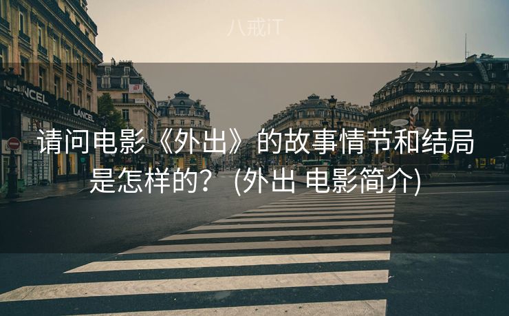 请问电影《外出》的故事情节和结局是怎样的？ (外出 电影简介)