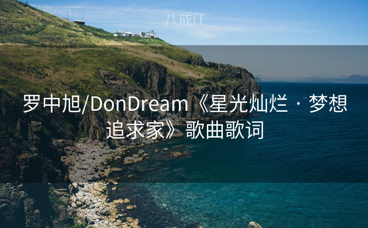 罗中旭/DonDream《星光灿烂 · 梦想追求家》歌曲歌词