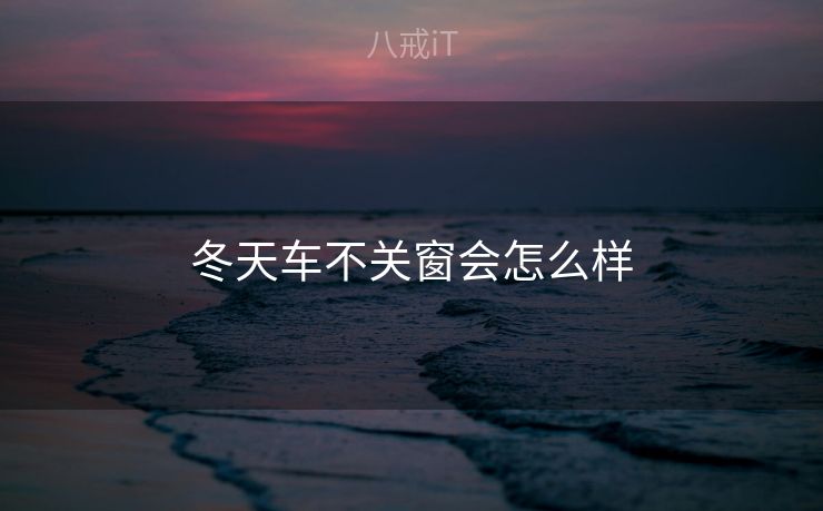 冬天车不关窗会怎么样 冬天车不关窗会怎么样