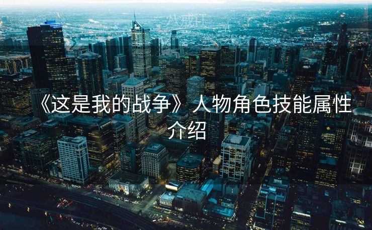 《这是我的战争》人物角色技能属性介绍