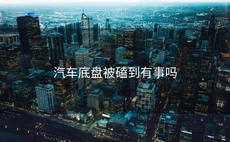 汽车底盘被磕到有事吗 汽车底盘被磕到有事吗