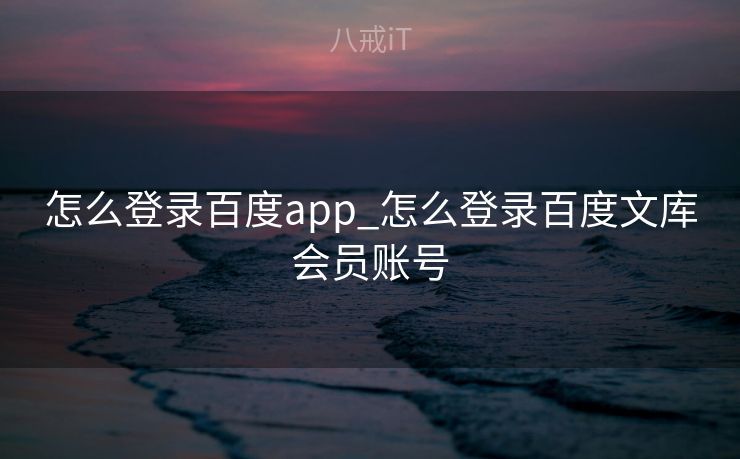怎么登录百度app_怎么登录百度文库会员账号 怎么登录百度app_怎么登录百度文库会员账号