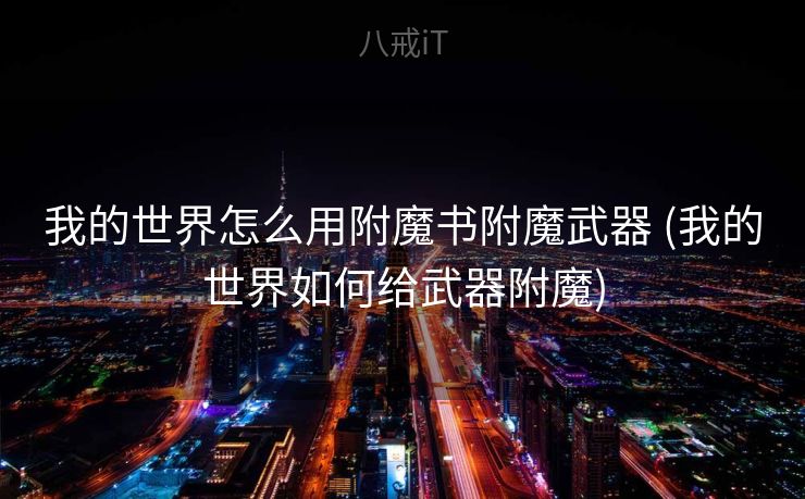 我的世界怎么用附魔书附魔武器 (我的世界如何给武器附魔)