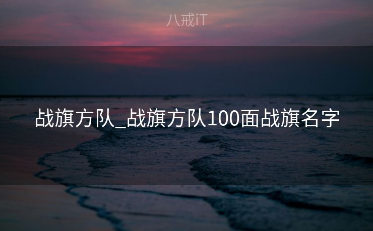 战旗方队_战旗方队100面战旗名字