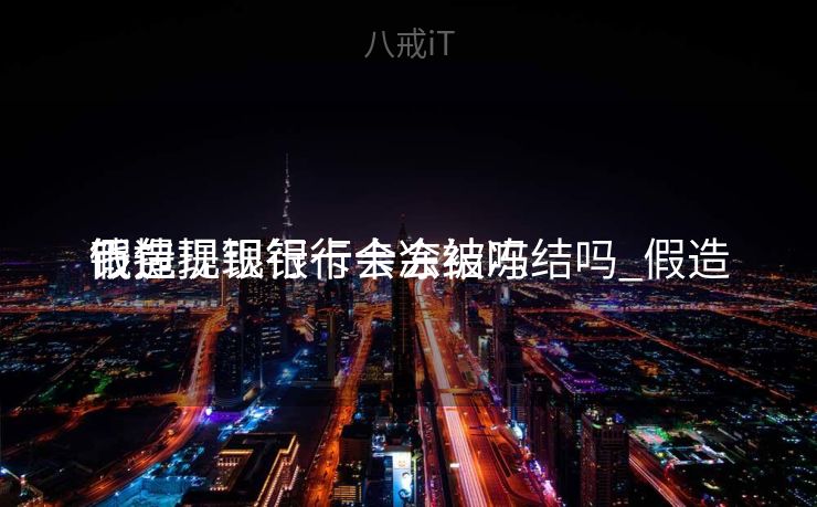 假造
钱包提现银行卡会被冻结吗_假造
币提现银行卡会冻结吗