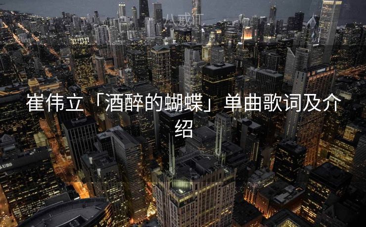 崔伟立「酒醉的蝴蝶」单曲歌词及介绍