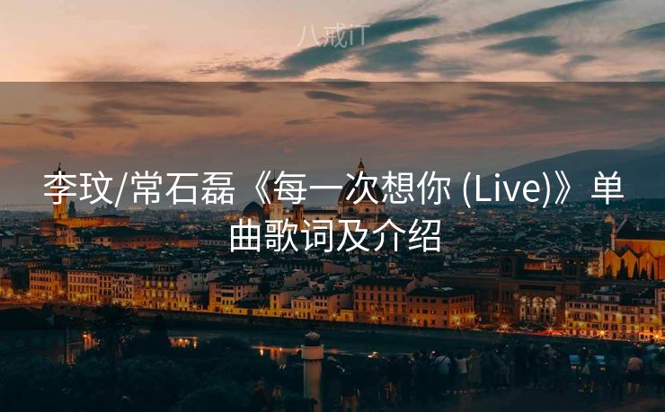 李玟/常石磊《每一次想你 (Live)》单曲歌词及介绍