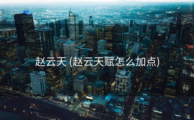 赵云天 (赵云天赋怎么加点) 赵云天 (赵云天赋怎么加点)