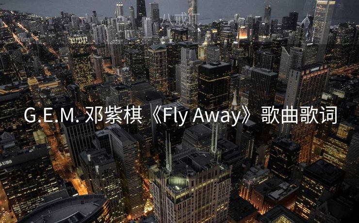 G.E.M. 邓紫棋《Fly Away》歌曲歌词